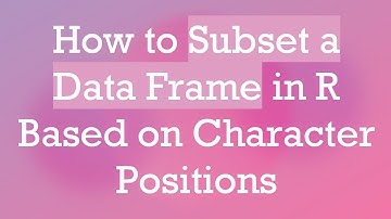 How to Subset a Data Frame in R Based on Character Positions