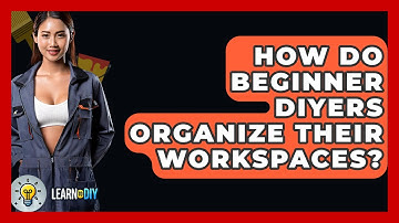 How Do Beginner DIYers Organize Their Workspaces? - LearnToDIY360.com