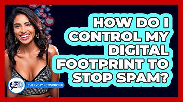 How Do I Control My Digital Footprint To Stop Spam? - Everyday-Networking