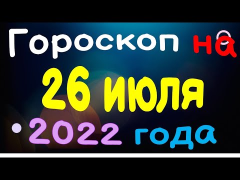 Гороскоп на 26 июля  2022 года для каждого знака зодиака