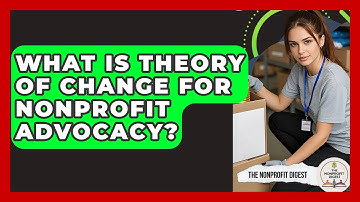 What Is Theory Of Change For Nonprofit Advocacy? - The Nonprofit Digest