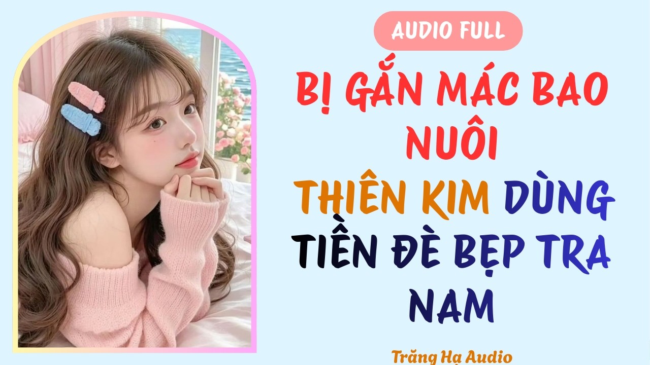 AUDIO FULL | BỊ GẮN MÁC BAO NUÔI - THIÊN KIM DÙNG TIỀN ĐÈ BẸP TRA NAM