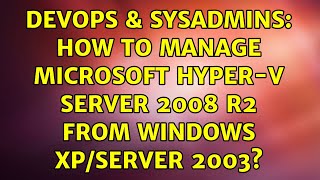 DevOps & SysAdmins: How to manage Microsoft Hyper-V Server 2008 R2 from Windows XP/Server 2003? Wealth