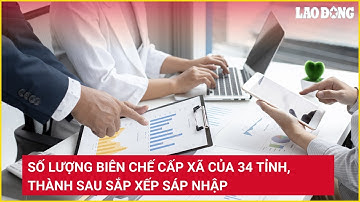 Số lượng biên chế cấp xã của 34 tỉnh, thành sau sắp xếp sáp nhập | Báo Lao Động