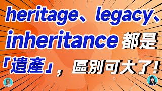 heritage、legacy、inheritance都是「遺產」，區別可大了！