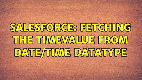 Salesforce: Fetching the TIMEVALUE from Date/Time datatype (2 Solutions!!)
