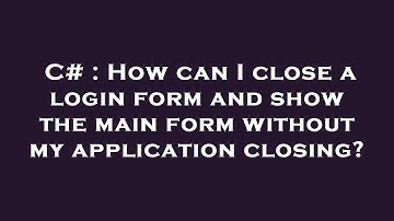 C# : How can I close a login form and show the main form without my application closing?