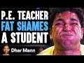 P.E. Teacher FAT SHAMES A Student, He Lives To Regret It | Dhar Mann