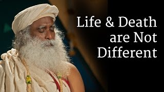 Life and Death are Not Different | Sadhguru