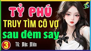 Truyện ngôn tình Việt Nam: TỶ PHÚ TRUY TÌM CÔ VỢ ĐƠN THÂN tập 3- Đọc truyện đêm khuya full