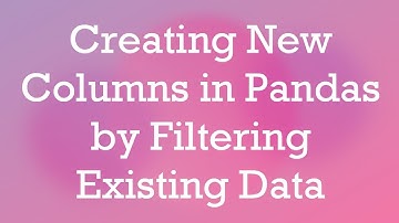 Creating New Columns in Pandas by Filtering Existing Data
