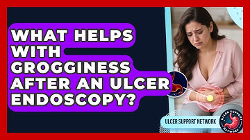 What Helps With Grogginess After An Ulcer Endoscopy? - Ulcer Support Network