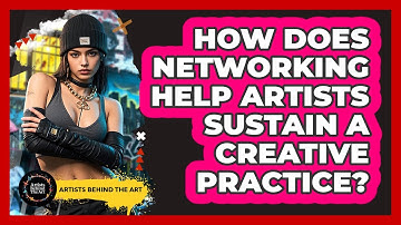 How Does Networking Help Artists Sustain A Creative Practice? - Artists Behind the Art