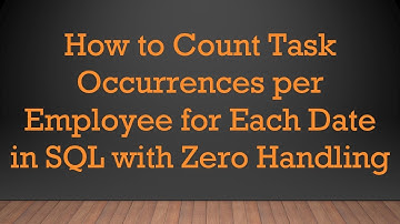 How to Count Task Occurrences per Employee for Each Date in SQL with Zero Handling