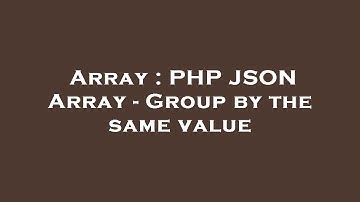 Array : PHP JSON Array - Group by the same value