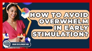 How To Avoid Overwhelm In Early Stimulation? - Brain Development Hub