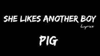 pig - she likes another boy   LYRICS [ZL]
