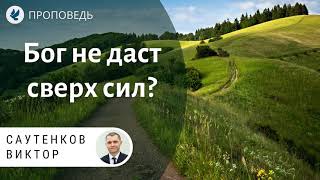 Бог не даст сверх сил? Саутенков Виктор. Проповеди МСЦ ЕХБ