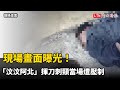 現場畫面曝光！「汶汶阿北」揮刀刺頸當場遭壓制