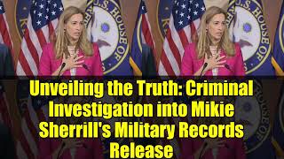 Unveiling the Truth: Criminal Investigation into Mikie Sherrill&#39;s Military Records Release