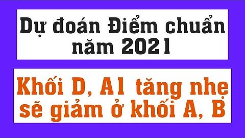 Dự đoán điểm chuấn Khối D; A1; A; B năm 2021