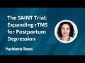 The SAINT Trial: Expanding rTMS for Postpartum Depression