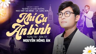 Video thumbnail of "KHÍ CỤ AN BÌNH - NGUYỄN HỒNG ÂN | Nhạc Thánh Ca Giáo Đường #050 - Sáng tác: Kim Ân (MV 4K)"