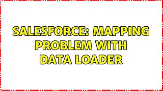 Salesforce: Mapping Problem with data loader