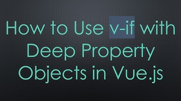 How to Use v-if with Deep Property Objects in Vue.js