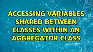 Accessing variables shared between classes within an aggregator class