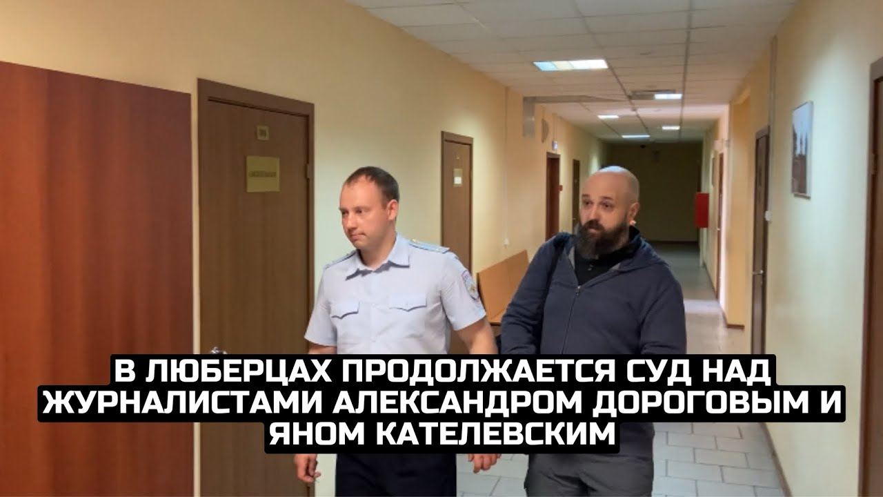 В Люберцах продолжается суд над журналистами Александром Дороговым и Яном Кателевским