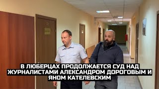 В Люберцах продолжается суд над журналистами Александром Дороговым и Яном Кателевским