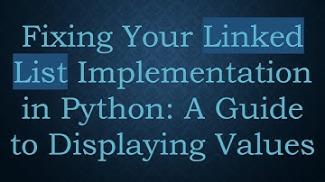 Fixing Your Linked List Implementation in Python: A Guide to Displaying Values