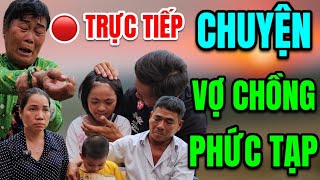 🔴 TRỰC TIẾP: Vợ Chồng Hôn Nhân Gia Đình Phức Tạp Trên Đà Tan Vỡ