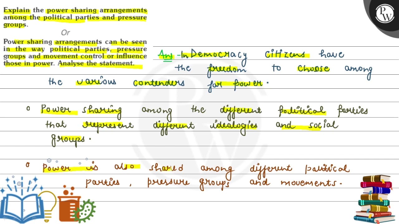 Explain the power sharing arrangements among the political parties and pressure groups.
Or
Power ...