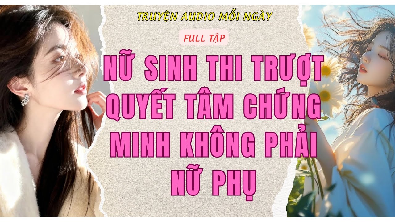Full Audio | NỮ SINH THI TRƯỢT QUYẾT TÂM CHỨNG MINH KHÔNG PHẢI NỮ PHỤ | Truyện Audio Mỗi Ngày