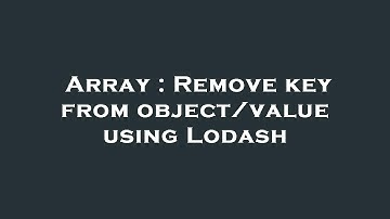 Array : Remove key from object/value using Lodash