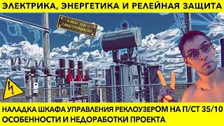 ЭЛЕКТРИКА, ЭНЕРГЕТИКА И РЕЛЕЙНАЯ ЗАЩИТА: НАЛАДКА ШКАФА УПРАВЛЕНИЯ РЕКЛОУЗЕРОМ, ОСОБЕННОСТИ ПРОЕКТА.