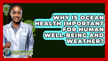 Why Is Ocean Health Important For Human Well-being And Weather? - Earth Science Answers