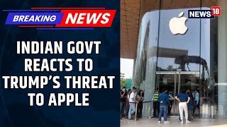 “India Is Confident Apple Will Continue To Grow Here” | Govt Sources React To Trump's Threat |News18