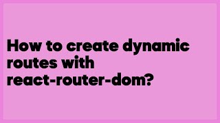 How to create dynamic routes with react-router-dom?  (3 answers)