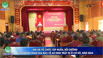 HẢI HÀ TỔ CHỨC TẬP HUẤN, BỒI DƯỠNG LỰC LƯỢNG THAM GIA BẢO VỆ AN NINH TRẬT TỰ Ở CƠ SỞ, NĂM 2024