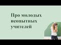 Про молодых неопытных учителей