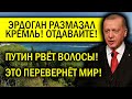 ЭРДОГАН ПОСТАВИЛ УСЛОВИЕ ПУТИНУ! КРЕМЛЬ В БЕШЕНСТВЕ - ПЛЕВАЛ Я НА ВОВУ!