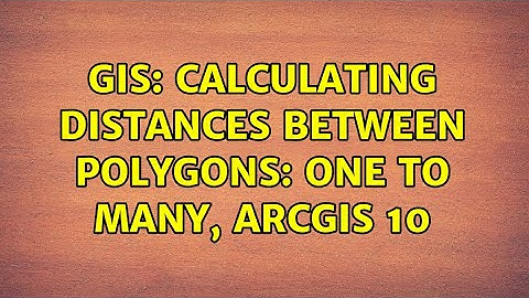 GIS: Calculating Distances Between Polygons: One to Many, ArcGIS 10