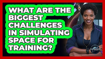 What Are The Biggest Challenges In Simulating Space For Training? - Warriors In Space
