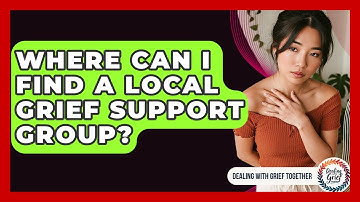 Where Can I Find A Local Grief Support Group? - Dealing With Grief Together