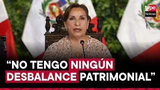 Presidenta Dina Boluarte: 'No tengo ningún desbalance patrimonial'