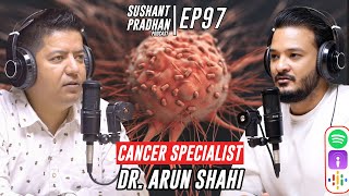Episode 97: Dr. Arun Shahi | All about Cancer | Sushant Pradhan Podcast