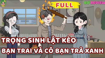 Full Bộ | Trọng Sinh Lật Kèo: Bạn Trai Và Cô Bạn Trà Xanh | Bơ Rì Viu Official